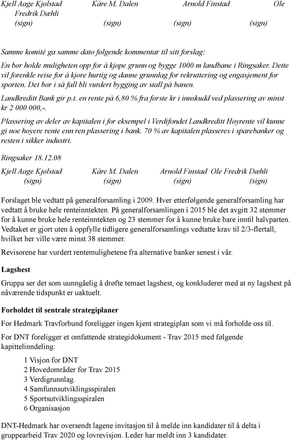 landbane i Ringsaker. Dette vil forenkle reise for å kjøre hurtig og danne grunnlag for rekruttering og engasjement for sporten. Det bør i så fall bli vurdert bygging av stall på banen.