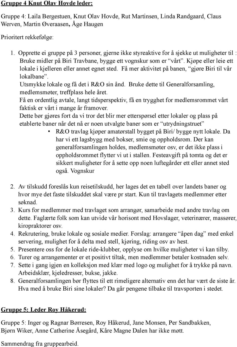 Kjøpe eller leie ett lokale i kjelleren eller annet egnet sted. Få mer aktivitet på banen, gjøre Biri til vår lokalbane. Utsmykke lokale og få det i R&O sin ånd.