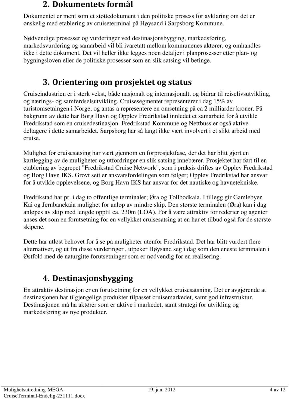 Det vil heller ikke legges noen detaljer i planprosesser etter plan- og bygningsloven eller de politiske prosesser som en slik satsing vil betinge. 3.