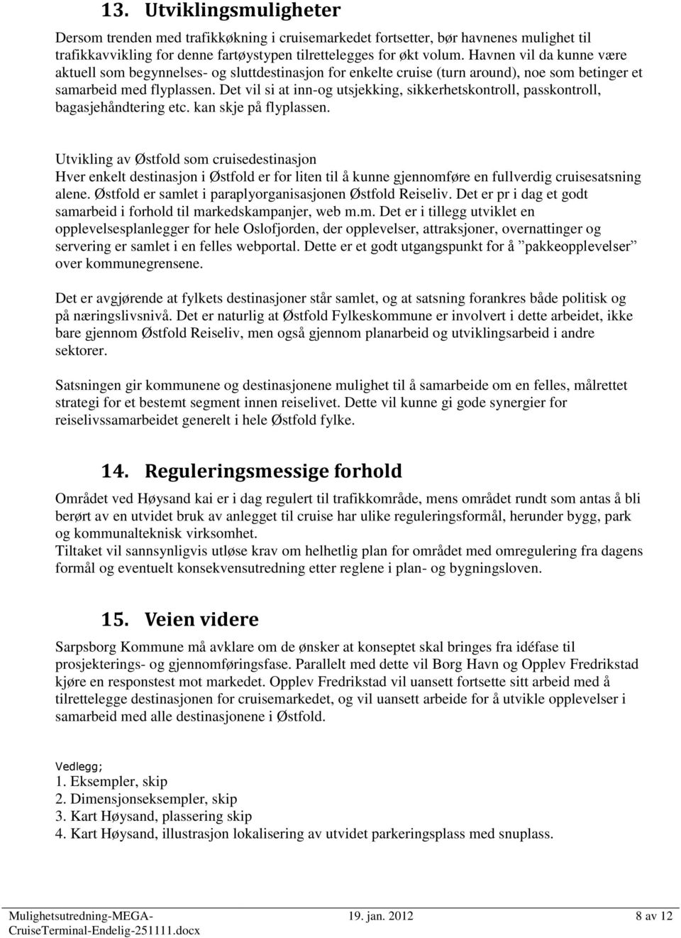 Det vil si at inn-og utsjekking, sikkerhetskontroll, passkontroll, bagasjehåndtering etc. kan skje på flyplassen.