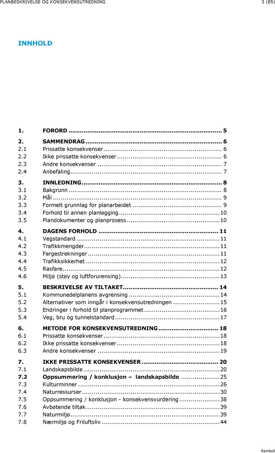 .. 11 4.1 Vegstandard... 11 4.2 Trafikkmengder... 11 4.3 Fergestrekninger... 11 4.4 Trafikksikkerhet... 12 4.5 Rasfare... 12 4.6 Miljø (støy og luftforurensing)... 13 5. BESKRIVELSE AV TILTAKET... 14 5.