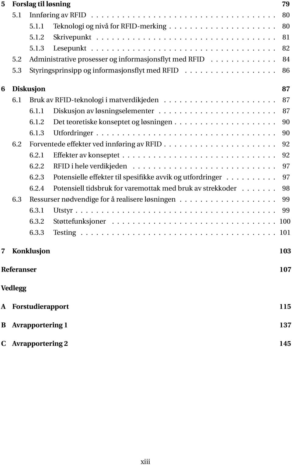 1 Bruk av RFID-teknologi i matverdikjeden...................... 87 6.1.1 Diskusjon av løsningselementer....................... 87 6.1.2 Det teoretiske konseptet og løsningen.................... 90 6.