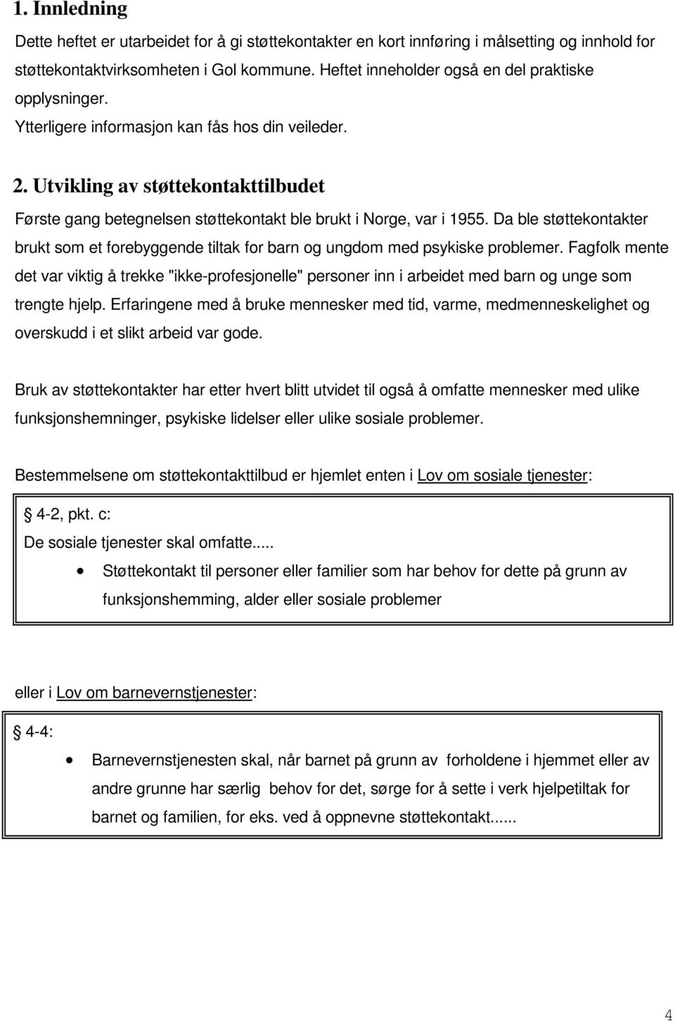 Utvikling av støttekontakttilbudet Første gang betegnelsen støttekontakt ble brukt i Norge, var i 1955.