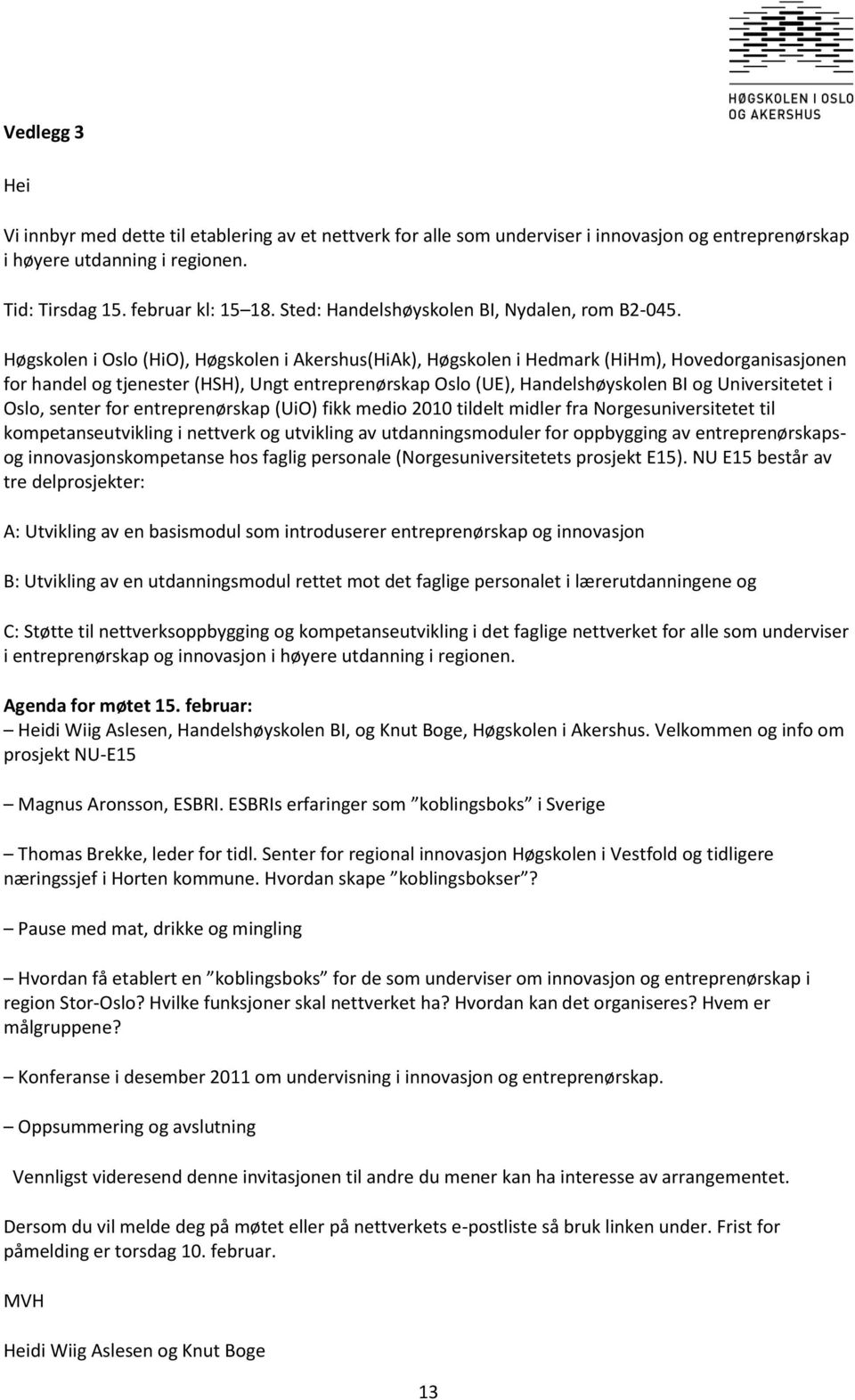 Høgskolen i Oslo (HiO), Høgskolen i Akershus(HiAk), Høgskolen i Hedmark (HiHm), Hovedorganisasjonen for handel og tjenester (HSH), Ungt entreprenørskap Oslo (UE), Handelshøyskolen BI og Universitetet