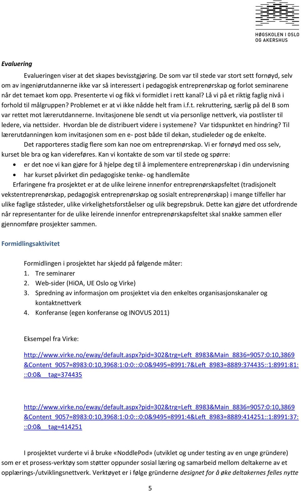 Presenterte vi og fikk vi formidlet i rett kanal? Lå vi på et riktig faglig nivå i forhold til målgruppen? Problemet er at vi ikke nådde helt fram i.f.t. rekruttering, særlig på del B som var rettet mot lærerutdannerne.