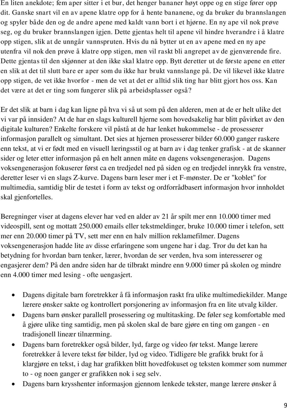 En ny ape vil nok prøve seg, og du bruker brannslangen igjen. Dette gjentas helt til apene vil hindre hverandre i å klatre opp stigen, slik at de unngår vannspruten.