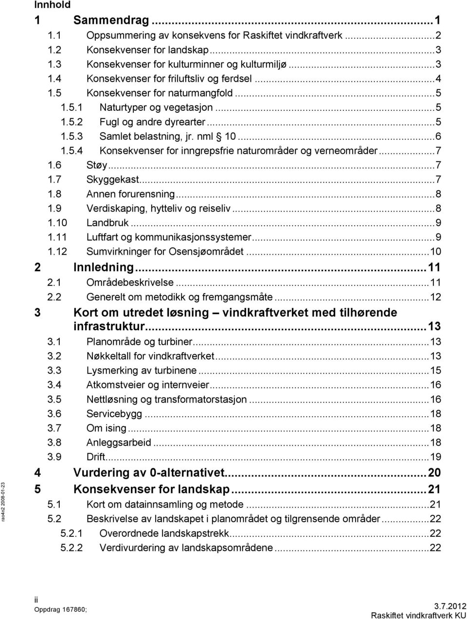 .. 7 1.6 Støy... 7 1.7 Skyggekast... 7 1.8 Annen forurensning... 8 1.9 Verdiskaping, hytteliv og reiseliv... 8 1.10 Landbruk... 9 1.11 Luftfart og kommunikasjonssystemer... 9 1.12 Sumvirkninger for Osensjøområdet.