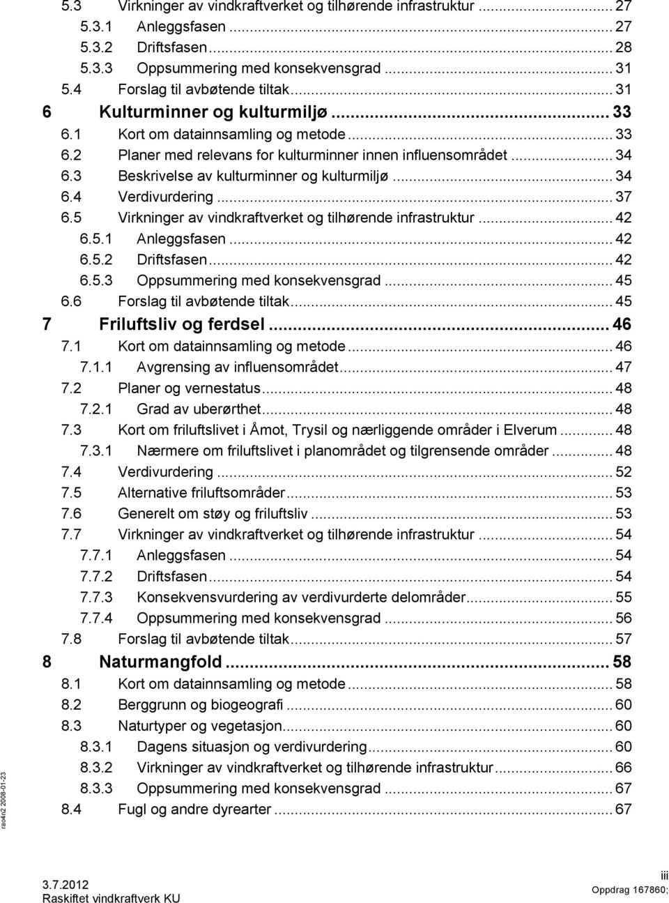 3 Beskrivelse av kulturminner og kulturmiljø... 34 6.4 Verdivurdering... 37 6.5 Virkninger av vindkraftverket og tilhørende infrastruktur... 42 6.5.1 Anleggsfasen... 42 6.5.2 Driftsfasen... 42 6.5.3 Oppsummering med konsekvensgrad.