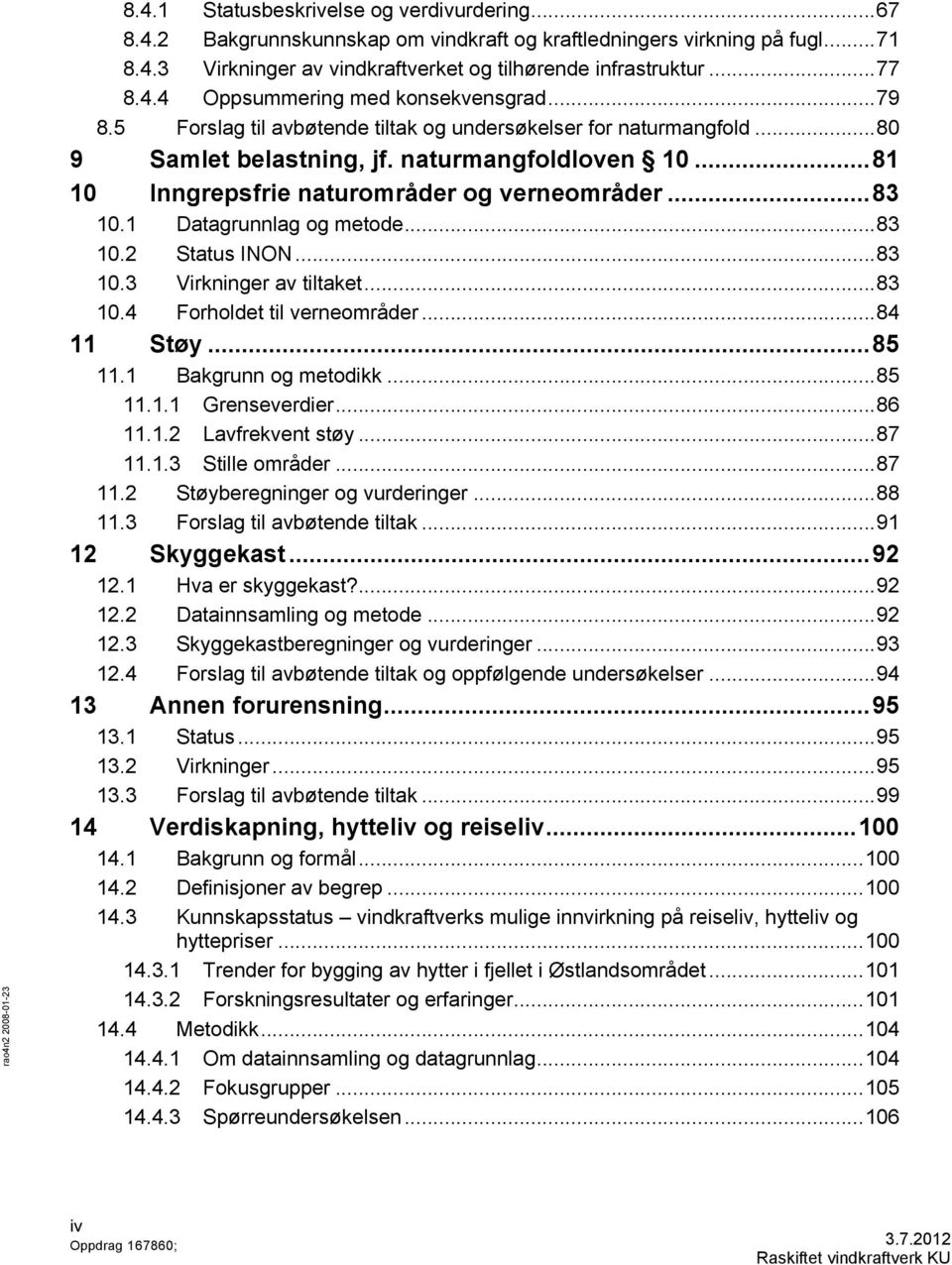 .. 81 10 Inngrepsfrie naturområder og verneområder... 83 10.1 Datagrunnlag og metode... 83 10.2 Status INON... 83 10.3 Virkninger av tiltaket... 83 10.4 Forholdet til verneområder... 84 11 Støy.