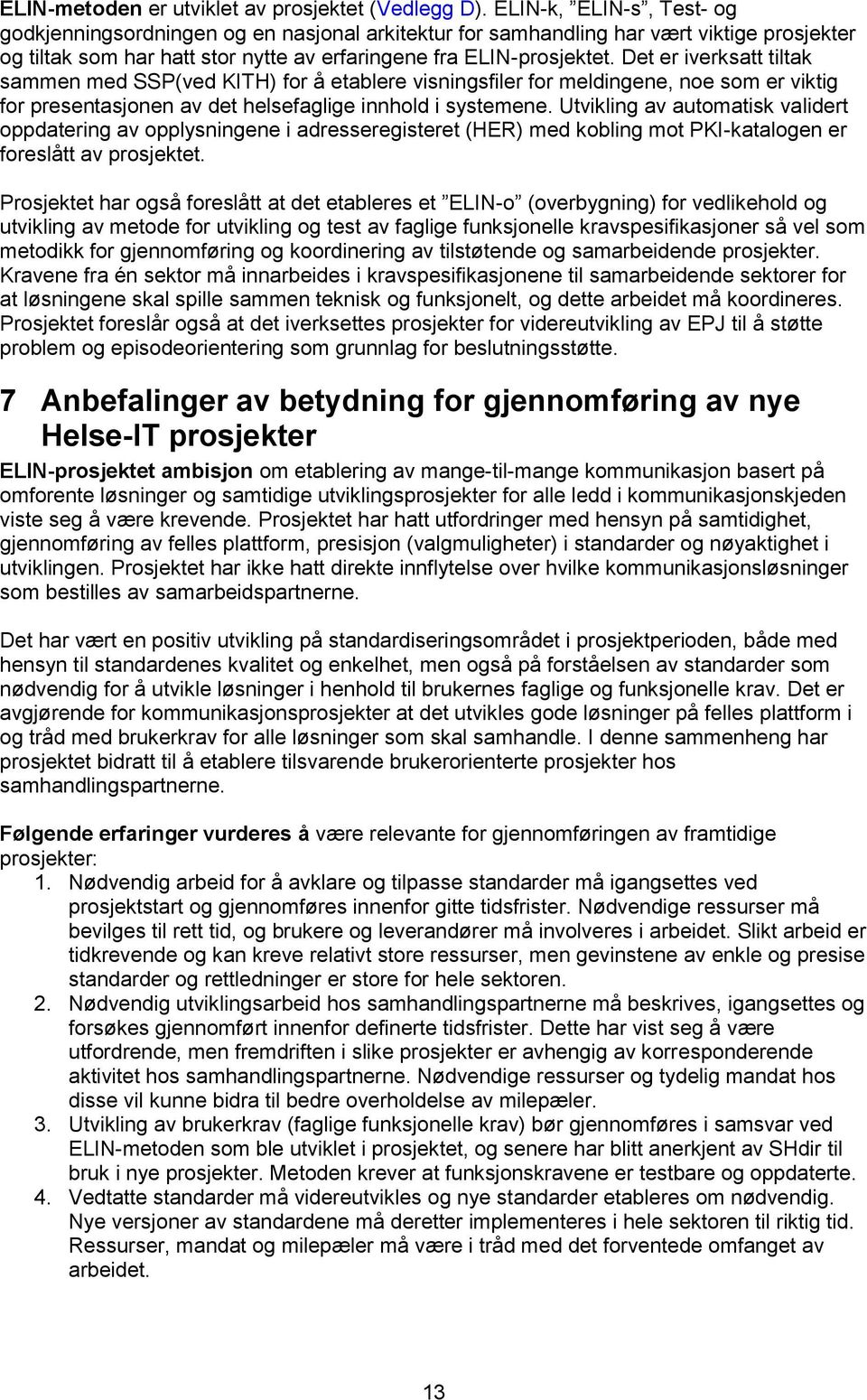 Det er iverksatt tiltak sammen med SSP(ved KITH) for å etablere visningsfiler for meldingene, noe som er viktig for presentasjonen av det helsefaglige innhold i systemene.