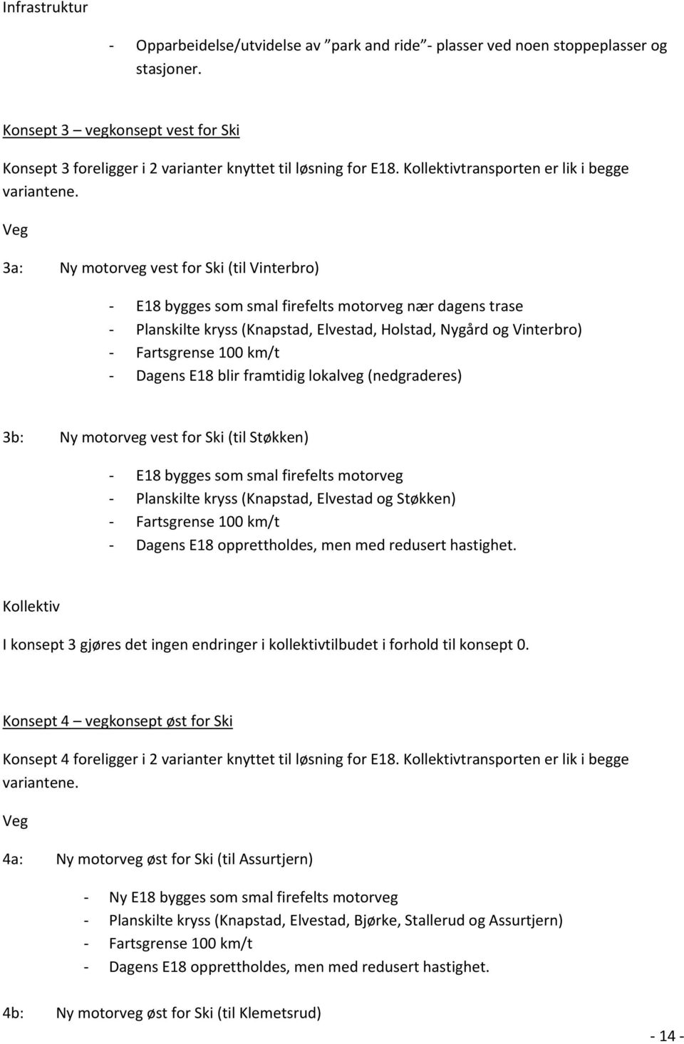 Veg 3a: Ny motorveg vest for Ski (til Vinterbro) E18 bygges som smal firefelts motorveg nær dagens trase Planskilte kryss (Knapstad, Elvestad, Holstad, Nygård og Vinterbro) Fartsgrense 100 km/t