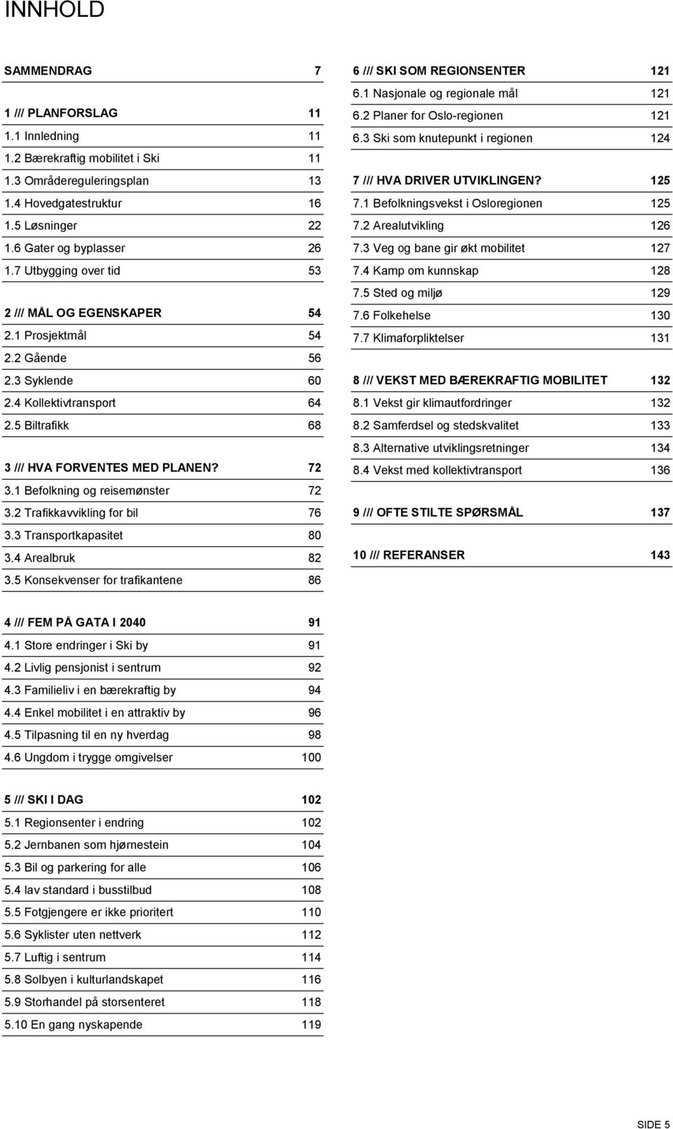 1 Befolkning og reisemønster 72 3.2 Trafikkavvikling for bil 76 3.3 Transportkapasitet 80 3.4 Arealbruk 82 3.5 Konsekvenser for trafikantene 86 6 /// SKI SOM REGIONSENTER 121 6.