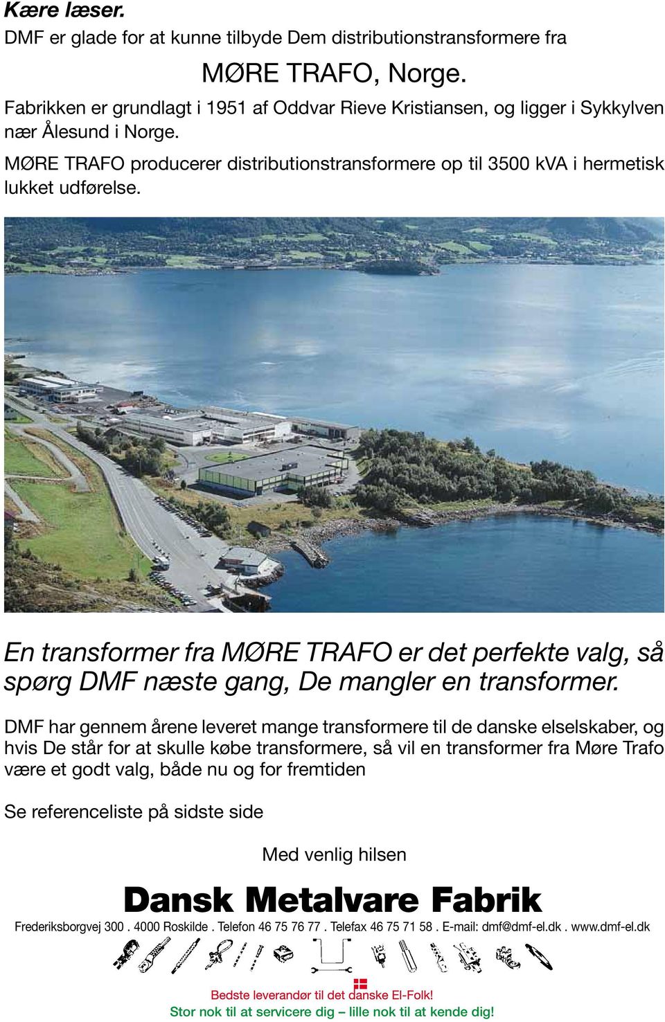 DMF har gennem årene leveret mange transformere til de danske elselskaber, og hvis De står for at skulle købe transformere, så vil en transformer fra Møre Trafo være et godt valg, både nu og for