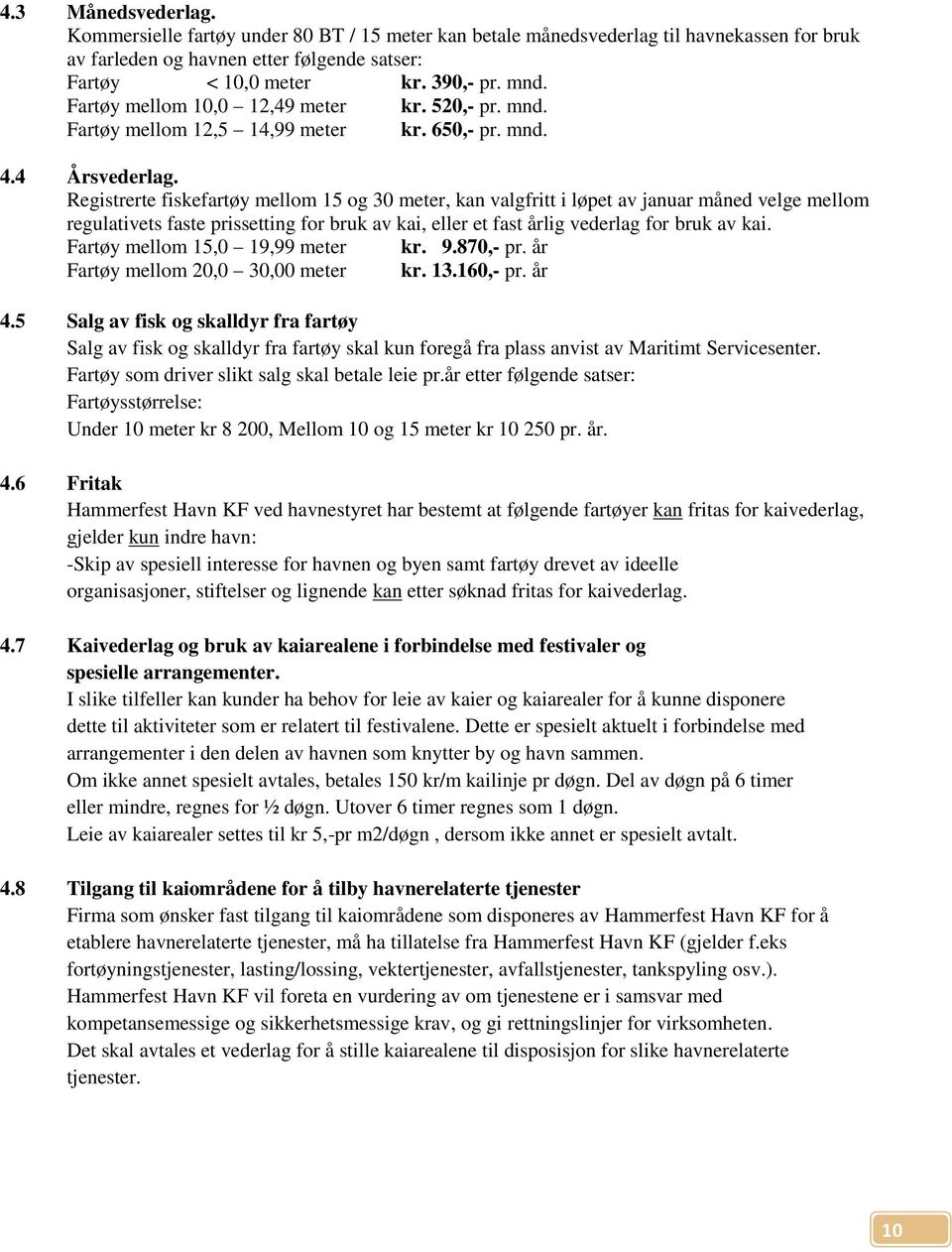 Registrerte fiskefartøy mellom 15 og 30 meter, kan valgfritt i løpet av januar måned velge mellom regulativets faste prissetting for bruk av kai, eller et fast årlig vederlag for bruk av kai.