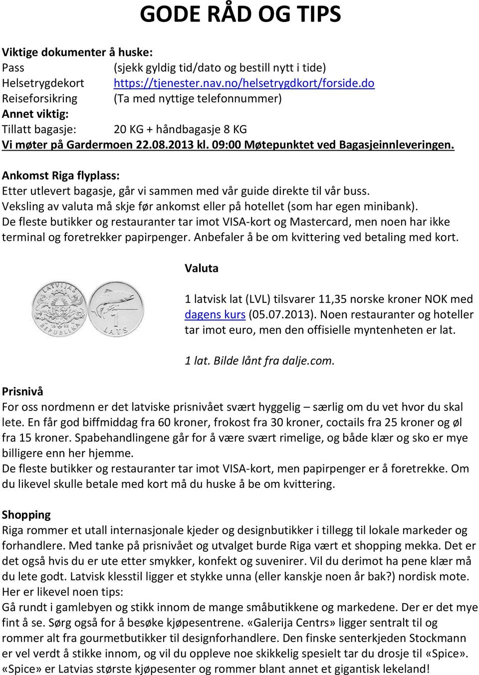 Ankomst Riga flyplass: Etter utlevert bagasje, går vi sammen med vår guide direkte til vår buss. Veksling av valuta må skje før ankomst eller på hotellet (som har egen minibank).