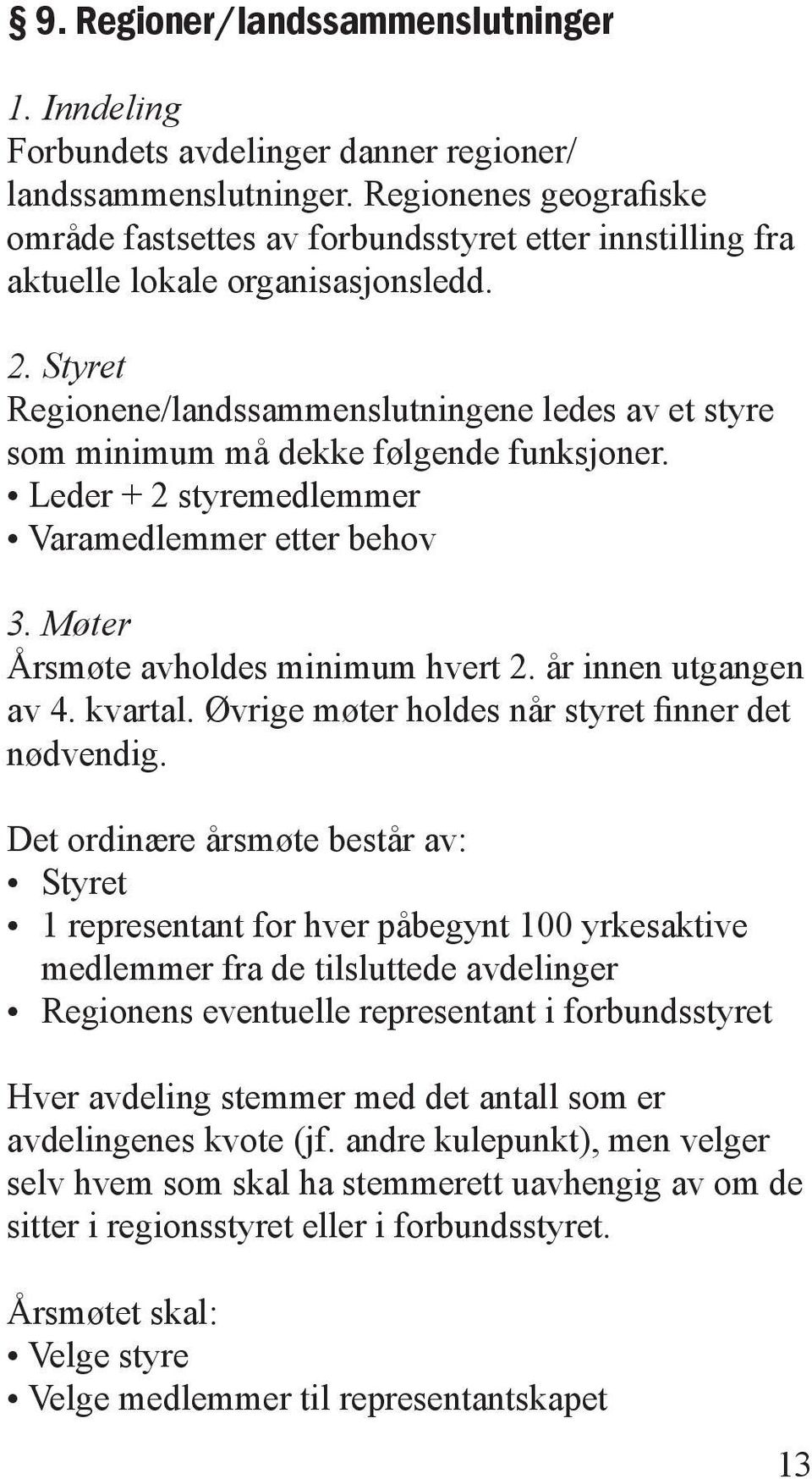 Styret Regionene/landssammenslutningene ledes av et styre som minimum må dekke følgende funksjoner. Leder + 2 styremedlemmer Varamedlemmer etter behov 3. Møter Årsmøte avholdes minimum hvert 2.