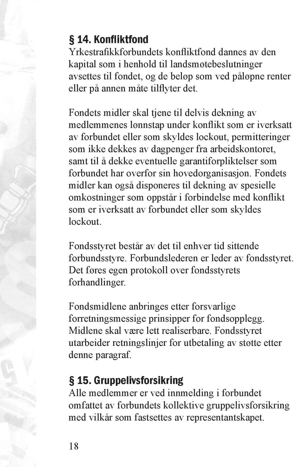 Fondets midler skal tjene til delvis dekning av medlemmenes lønnstap under konflikt som er iverksatt av forbundet eller som skyldes lockout, permitteringer som ikke dekkes av dagpenger fra