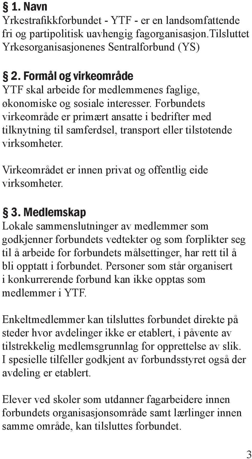 Forbundets virkeområde er primært ansatte i bedrifter med tilknytning til samferdsel, transport eller tilstøtende virksomheter. Virkeområdet er innen privat og offentlig eide virksomheter. 3.