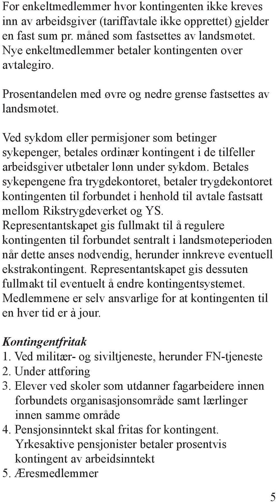 Ved sykdom eller permisjoner som betinger sykepenger, betales ordinær kontingent i de tilfeller arbeidsgiver utbetaler lønn under sykdom.