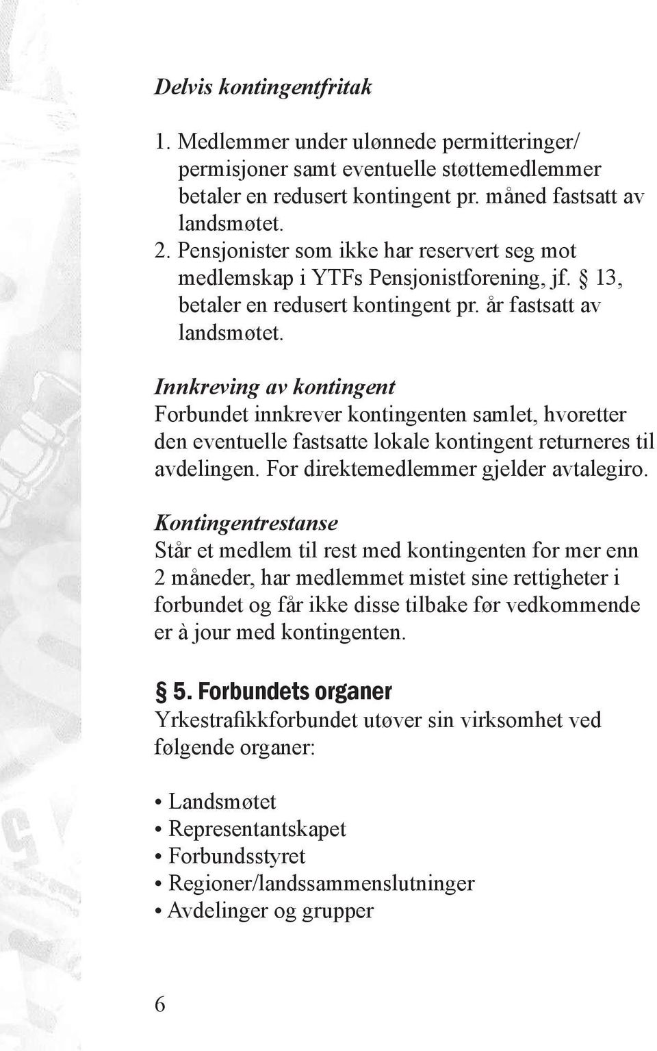 Innkreving av kontingent Forbundet innkrever kontingenten samlet, hvoretter den eventuelle fastsatte lokale kontingent returneres til avdelingen. For direktemedlemmer gjelder avtalegiro.