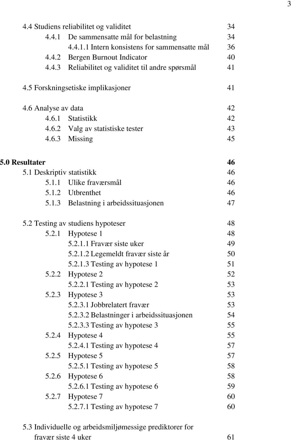 1.2 Utbrenthet 46 5.1.3 Belastning i arbeidssituasjonen 47 5.2 Testing av studiens hypoteser 48 5.2.1 Hypotese 1 48 5.2.1.1 Fravær siste uker 49 5.2.1.2 Legemeldt fravær siste år 50 5.2.1.3 Testing av hypotese 1 51 5.