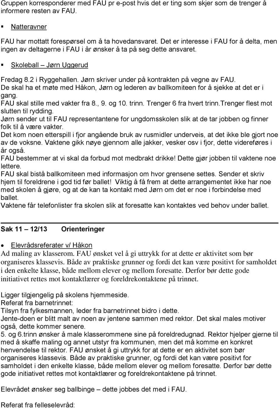 Jørn skriver under på kontrakten på vegne av FAU. De skal ha et møte med Håkon, Jørn og lederen av ballkomiteen for å sjekke at det er i gang. FAU skal stille med vakter fra 8., 9. og 10. trinn.