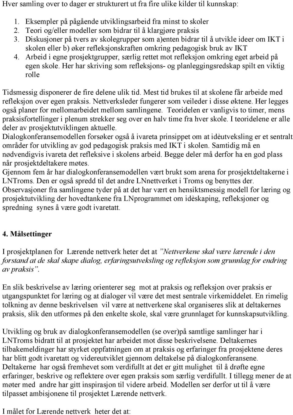 Diskusjoner på tvers av skolegrupper som a)enten bidrar til å utvikle ideer om IKT i skolen eller b) øker refleksjonskraften omkring pedagogisk bruk av IKT 4.