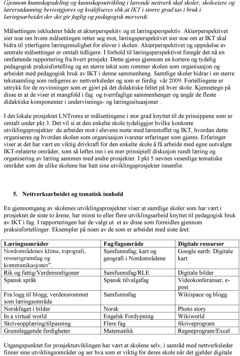 Aktørperspektivet sier noe om hvem målsettingen retter seg mot, læringsperspektivet sier noe om at IKT skal bidra til ytterligere læringsmulighet for elever i skolen.