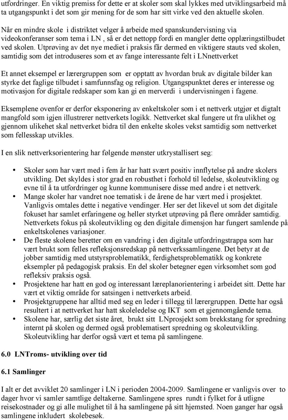 Utprøving av det nye mediet i praksis får dermed en viktigere stauts ved skolen, samtidig som det introduseres som et av fange interessante felt i LNnettverket Et annet eksempel er lærergruppen som