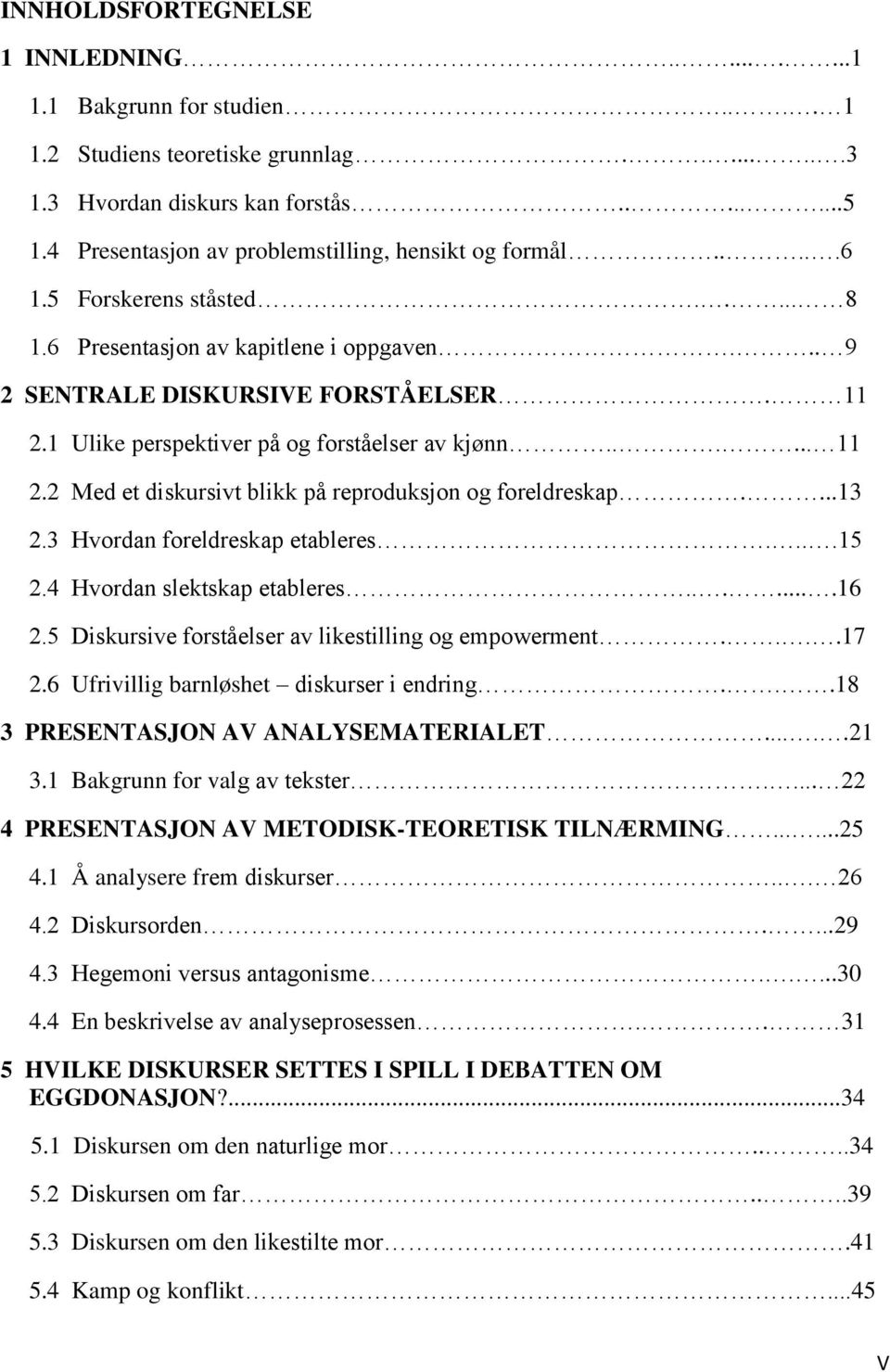 1 Ulike perspektiver på og forståelser av kjønn...... 11 2.2 Med et diskursivt blikk på reproduksjon og foreldreskap....13 2.3 Hvordan foreldreskap etableres....15 2.4 Hvordan slektskap etableres.