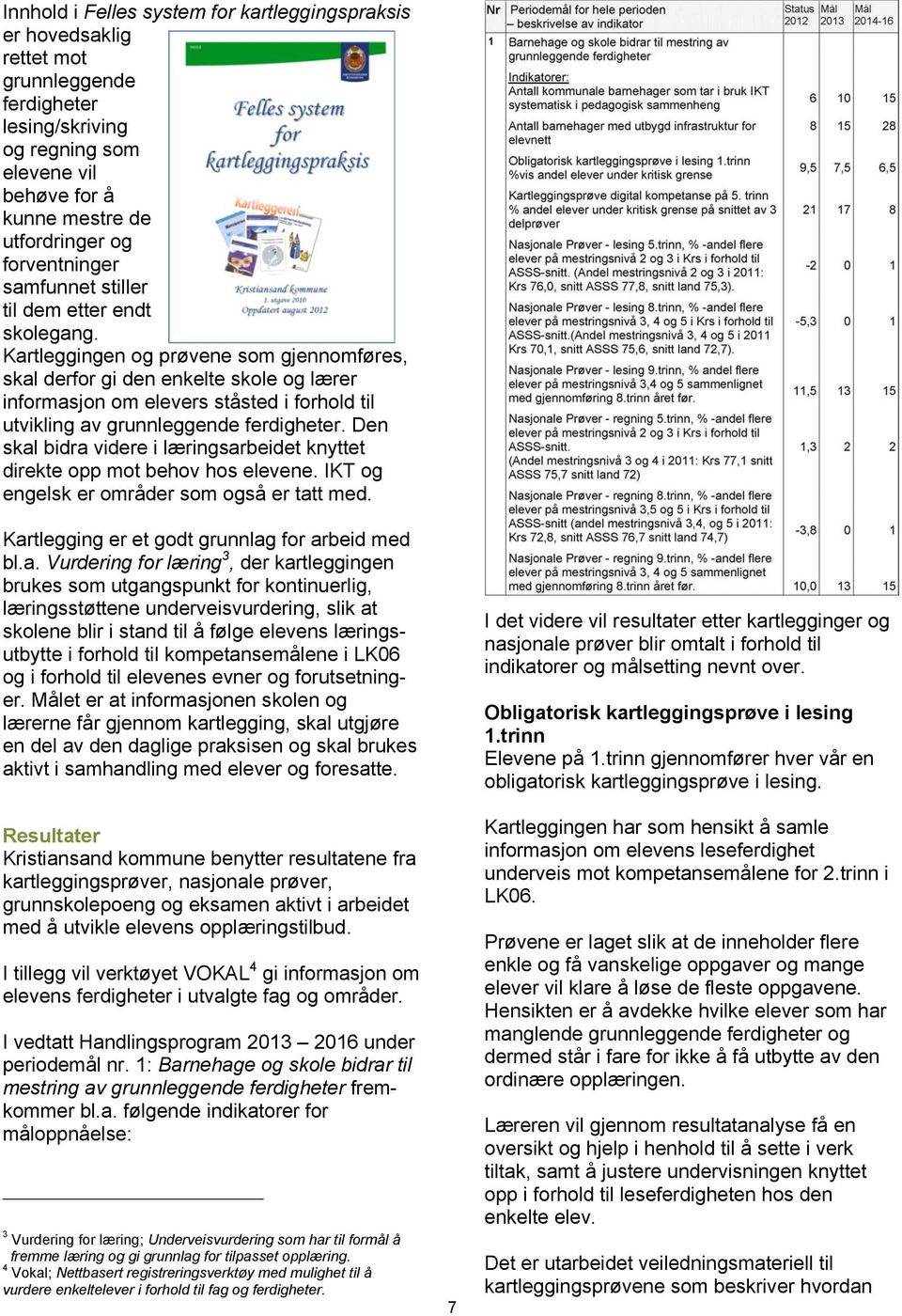 Kartleggingen og prøvene som gjennomføres, skal derfor gi den enkelte skole og lærer informasjon om elevers ståsted i forhold til utvikling av grunnleggende ferdigheter.