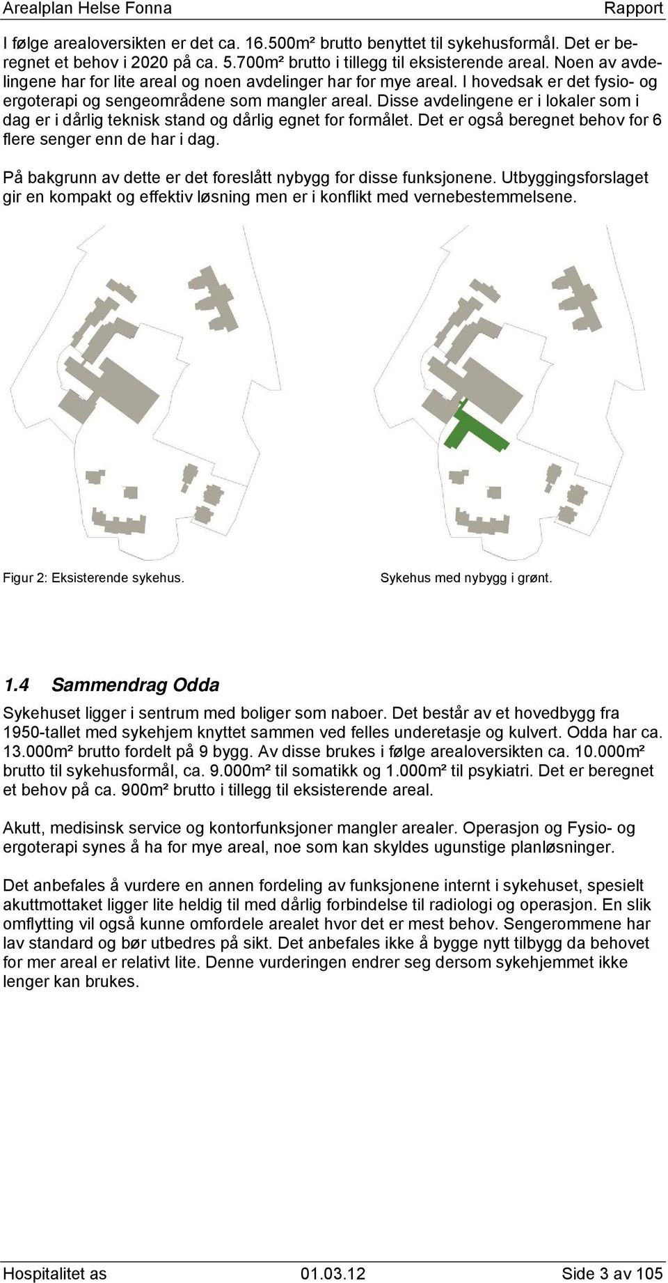 Disse avdelingene er i lokaler som i dag er i dårlig teknisk stand og dårlig egnet for formålet. Det er også beregnet behov for 6 flere senger enn de har i dag.