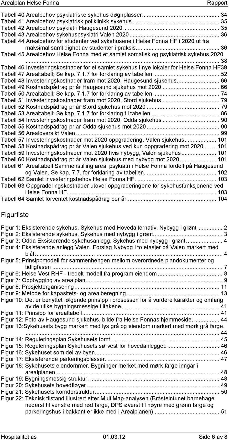 ... 36 Tabell 45 Arealbehov Helse Fonna med et samlet somatisk og psykiatrisk sykehus 2020.