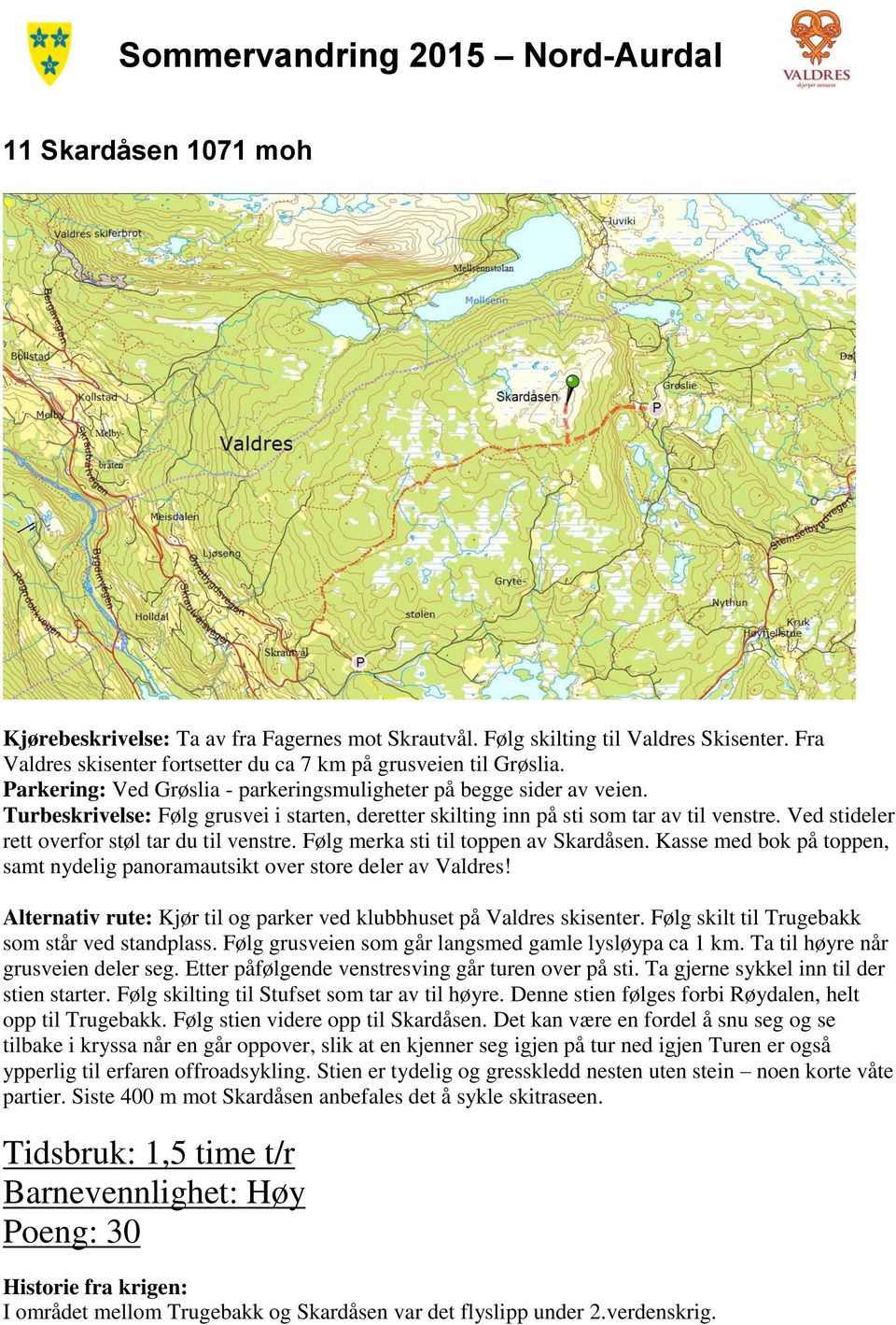 Ved stideler rett overfor støl tar du til venstre. Følg merka sti til toppen av Skardåsen. Kasse med bok på toppen, samt nydelig panoramautsikt over store deler av Valdres!