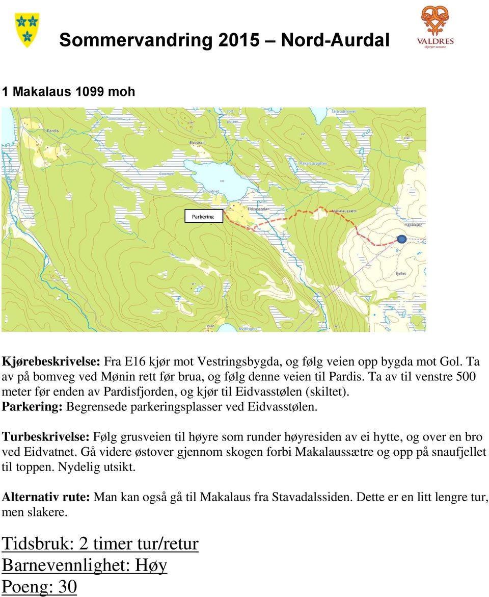 Parkering: Begrensede parkeringsplasser ved Eidvasstølen. Turbeskrivelse: Følg grusveien til høyre som runder høyresiden av ei hytte, og over en bro ved Eidvatnet.