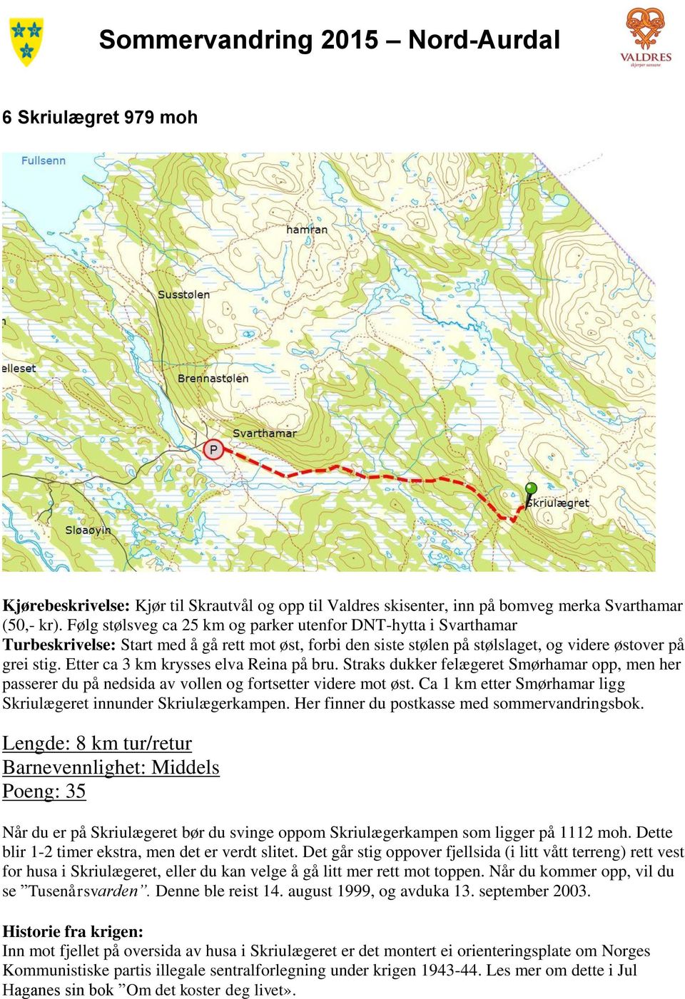 Etter ca 3 km krysses elva Reina på bru. Straks dukker felægeret Smørhamar opp, men her passerer du på nedsida av vollen og fortsetter videre mot øst.