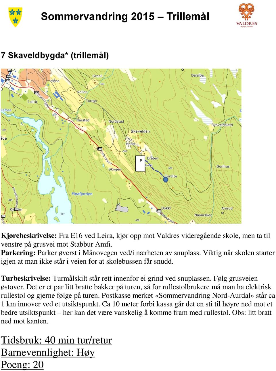 Turbeskrivelse: Turmålskilt står rett innenfor ei grind ved snuplassen. Følg grusveien østover.