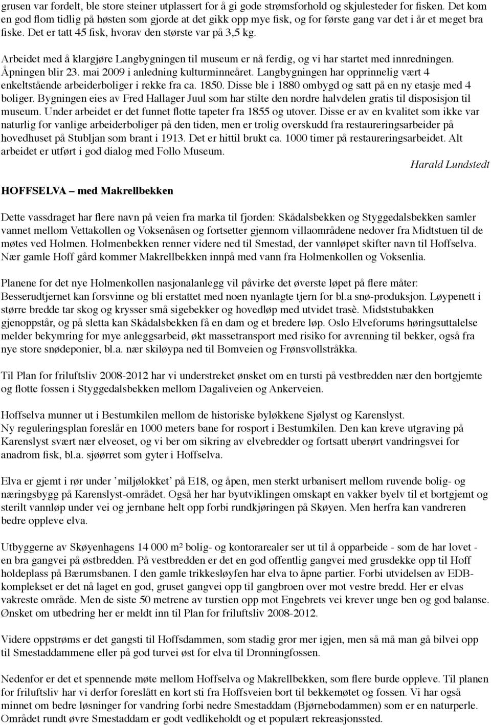 Arbeidet med å klargjøre Langbygningen til museum er nå ferdig, og vi har startet med innredningen. Åpningen blir 23. mai 2009 i anledning kulturminneåret.