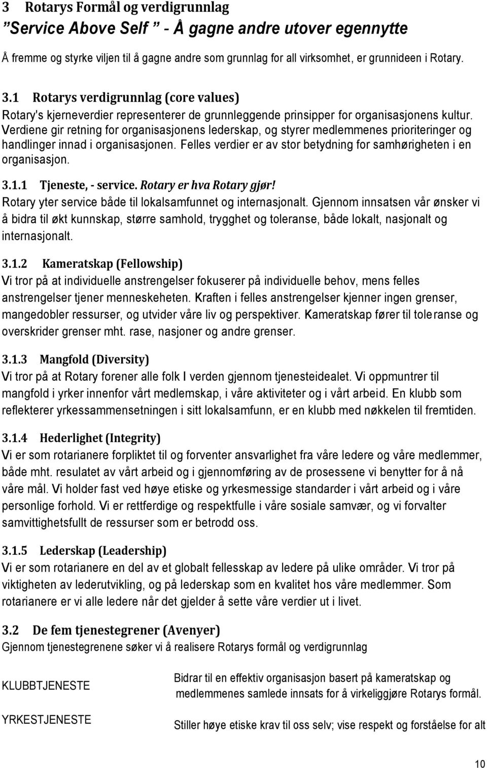 Verdiene gir retning for organisasjonens lederskap, og styrer medlemmenes prioriteringer og handlinger innad i organisasjonen. Felles verdier er av stor betydning for samhørigheten i en organisasjon.