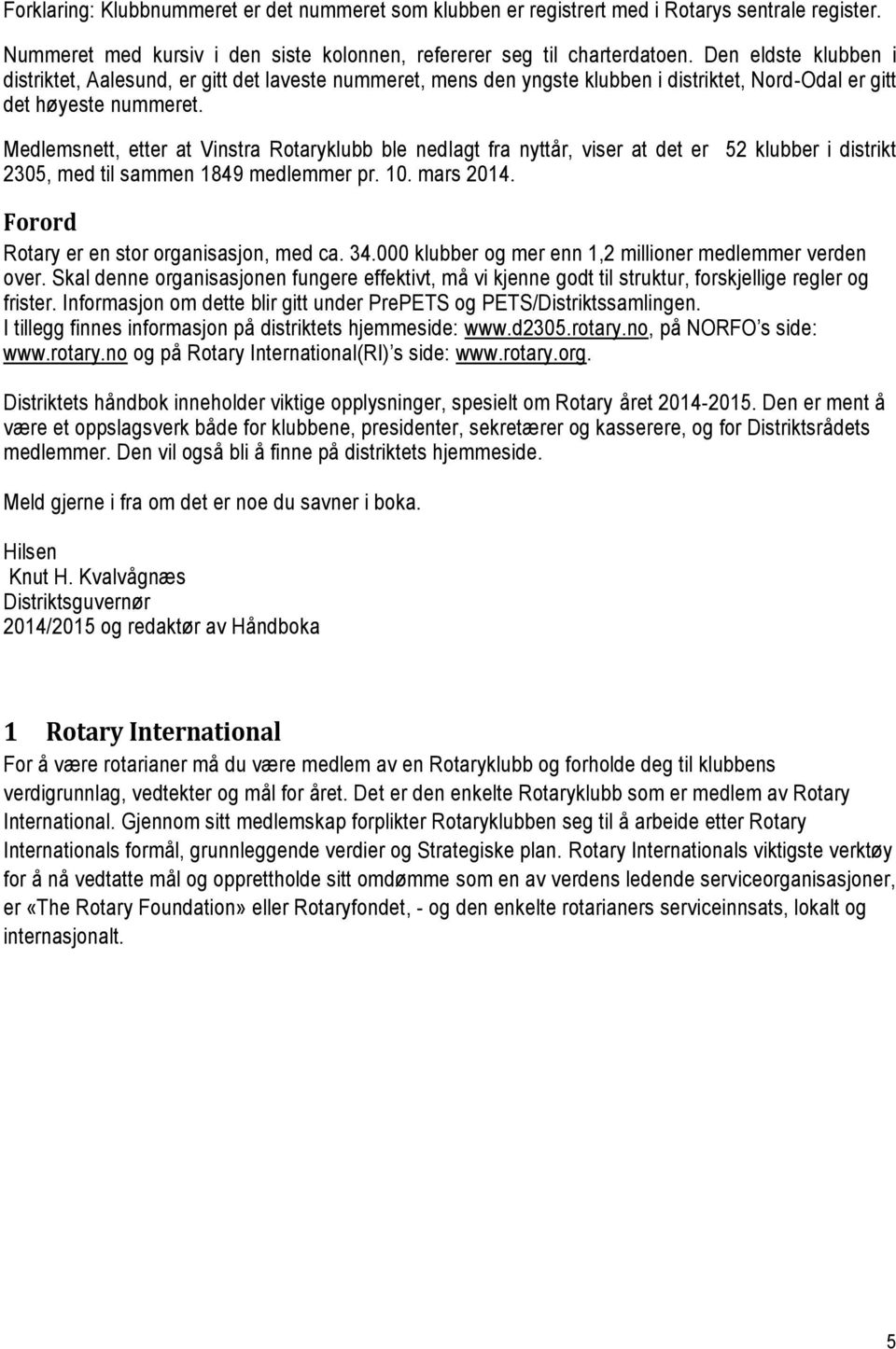 Medlemsnett, etter at Vinstra Rotaryklubb ble nedlagt fra nyttår, viser at det er 52 klubber i distrikt 2305, med til sammen 1849 medlemmer pr. 10. mars 2014.