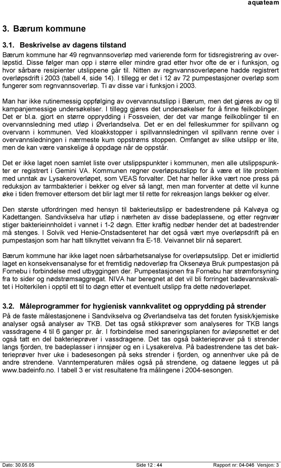 Nitten av regnvannsoverløpene hadde registrert overløpsdrift i 2003 (tabell 4, side 14). I tillegg er det i 12 av 72 pumpestasjoner overløp som fungerer som regnvannsoverløp.