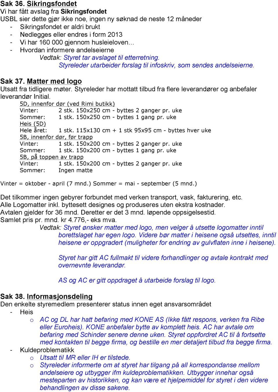 160 000 gjennom husleieloven - Hvordan informere andelseierne Vedtak: Styret tar avslaget til etterretning. Styreleder utarbeider forslag til infoskriv, som sendes andelseierne. Sak 37.