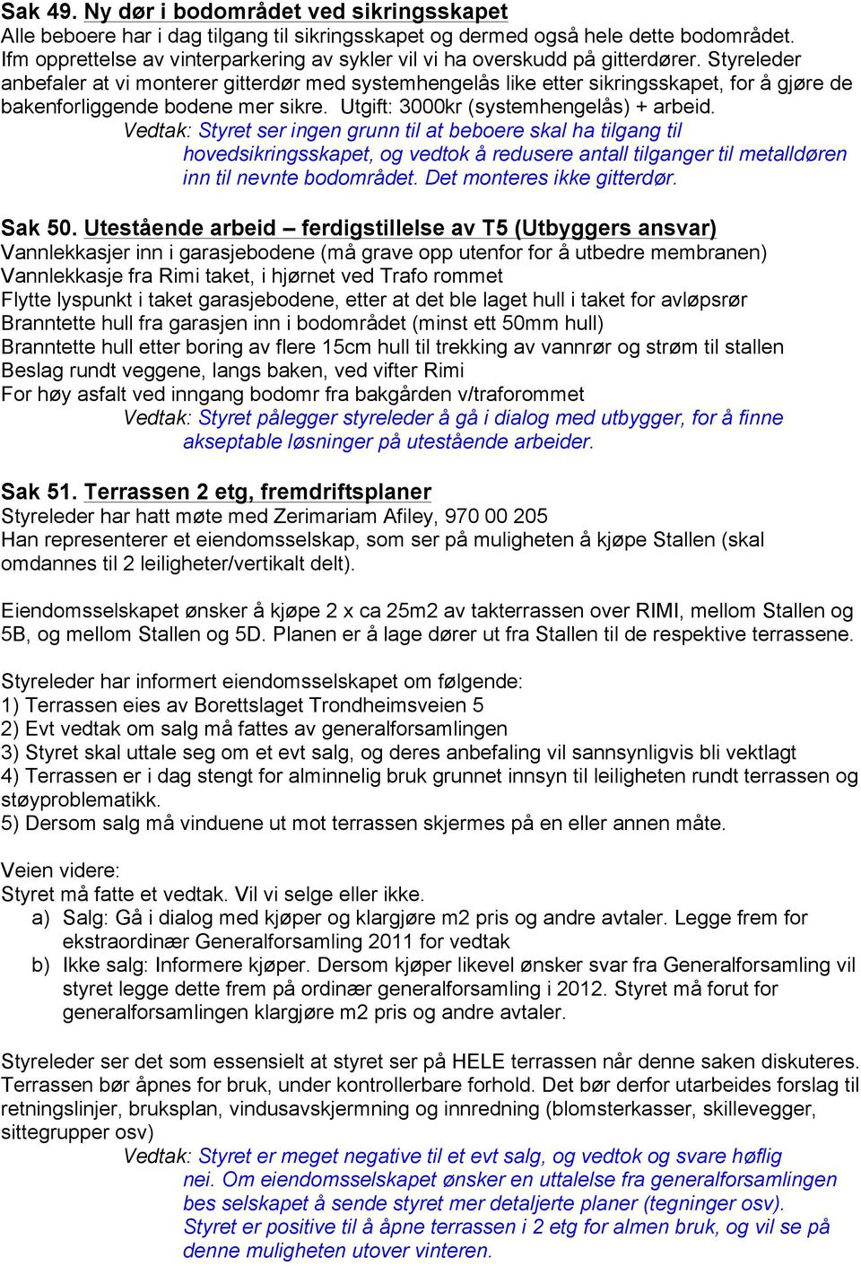 Styreleder anbefaler at vi monterer gitterdør med systemhengelås like etter sikringsskapet, for å gjøre de bakenforliggende bodene mer sikre. Utgift: 3000kr (systemhengelås) + arbeid.