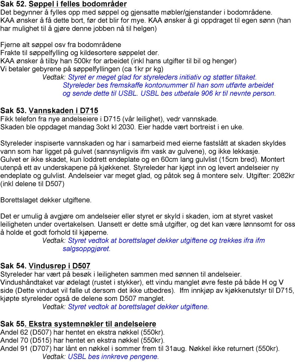 KAA ønsker å tilby han 500kr for arbeidet (inkl hans utgifter til bil og henger) Vi betaler gebyrene på søppelfyllingen (ca 1kr pr kg) Vedtak: Styret er meget glad for styreleders initiativ og