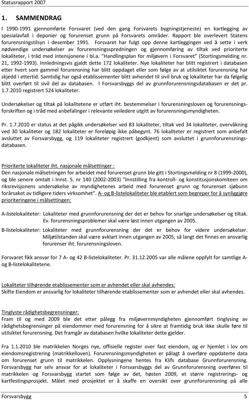 Forsvaret har fulgt opp denne kartleggingen ved å sette i verk nødvendige undersøkelser av forurensningsspredningen og gjennomføring av tiltak ved prioriterte lokaliteter, i tråd med intensjonene i