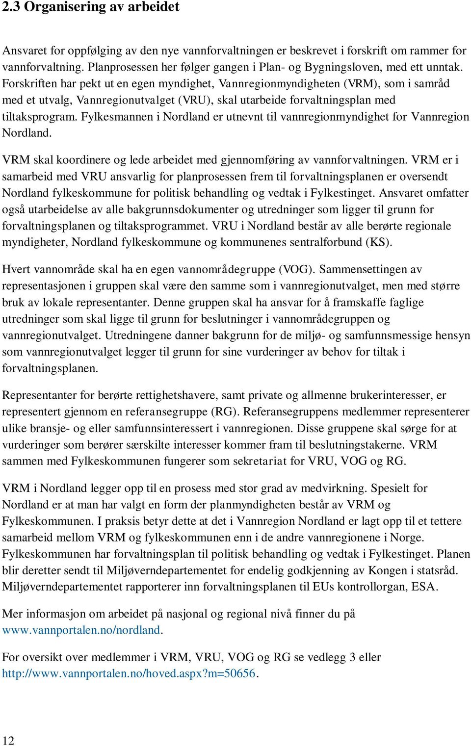 Forskriften har pekt ut en egen myndighet, Vannregionmyndigheten (VRM), som i samråd med et utvalg, Vannregionutvalget (VRU), skal utarbeide forvaltningsplan med tiltaksprogram.