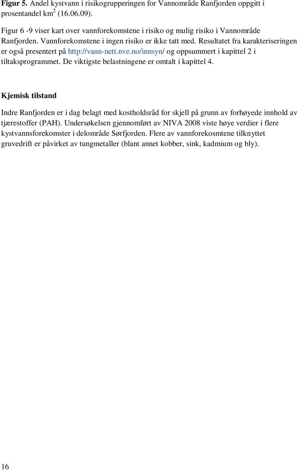 Resultatet fra karakteriseringen er også presentert på http://vann-nett.nve.no/innsyn/ og oppsummert i kapittel 2 i tiltaksprogrammet. De viktigste belastningene er omtalt i kapittel 4.