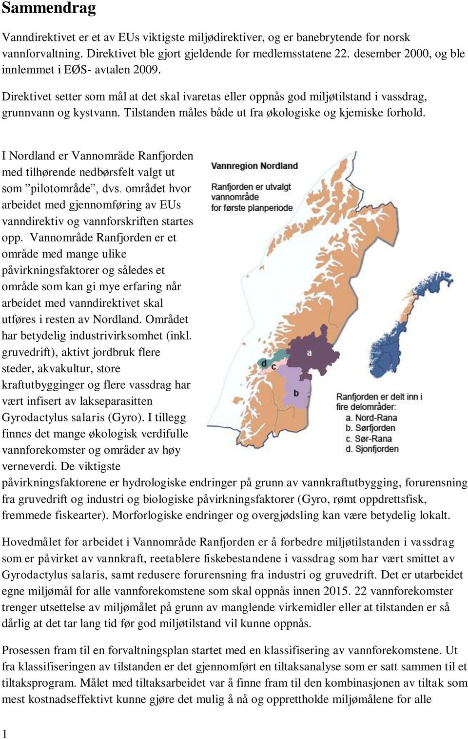 Tilstanden måles både ut fra økologiske og kjemiske forhold. I Nordland er Vannområde Ranfjorden med tilhørende nedbørsfelt valgt ut som pilotområde, dvs.