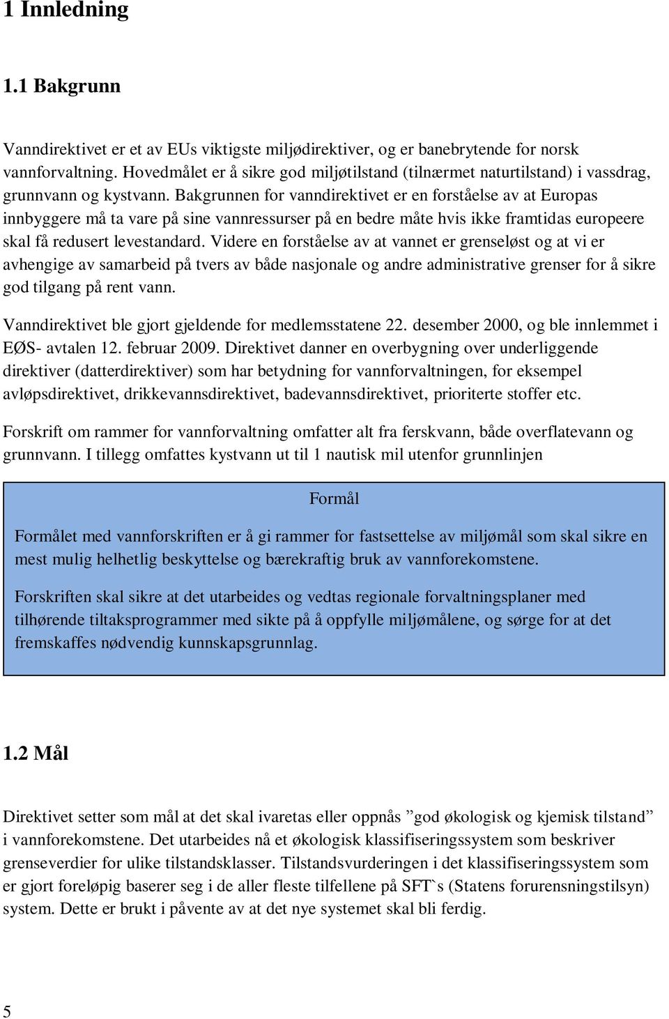 Bakgrunnen for vanndirektivet er en forståelse av at Europas innbyggere må ta vare på sine vannressurser på en bedre måte hvis ikke framtidas europeere skal få redusert levestandard.