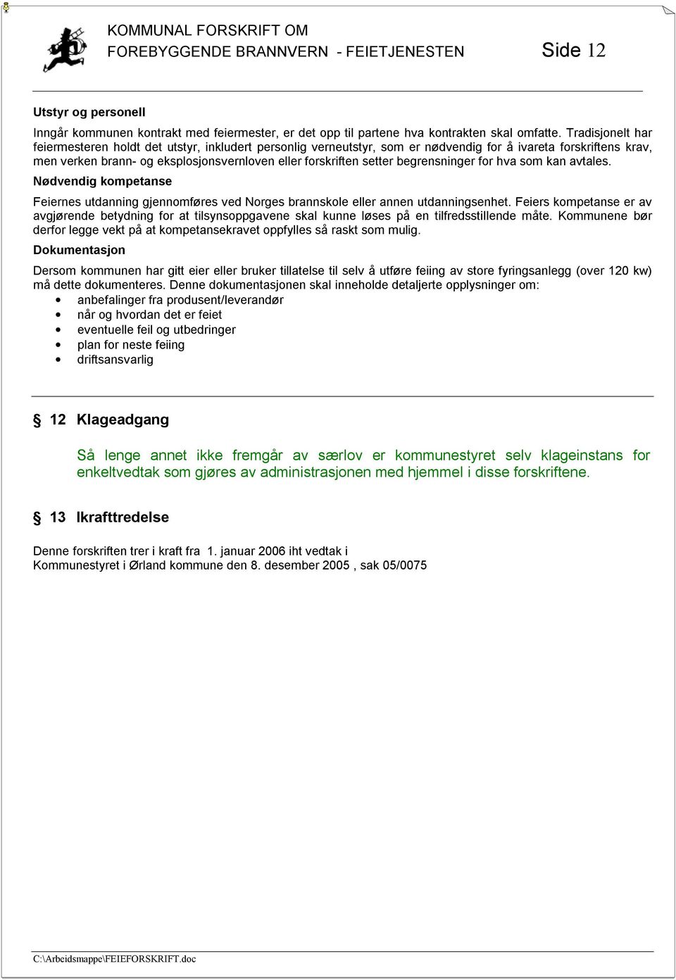 begrensninger for hva som kan avtales. Nødvendig kompetanse Feiernes utdanning gjennomføres ved Norges brannskole eller annen utdanningsenhet.